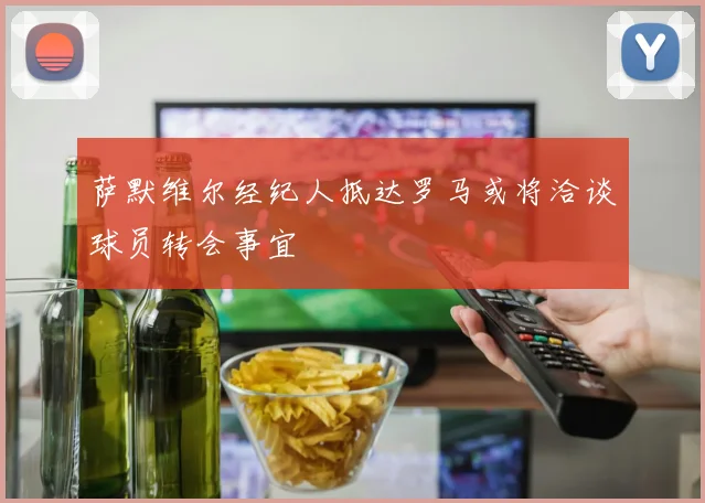 萨默维尔经纪人抵达罗马或将洽谈球员转会事宜