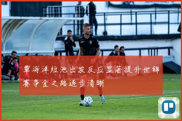 覃海洋短池出发反应显著提升世锦赛争金之路逐步清晰